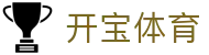 开宝体育 - (中国)本溪开宝体育集团欢迎您